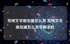 发纯文字朋友圈怎么发 发纯文字朋友圈怎么发苹果手机