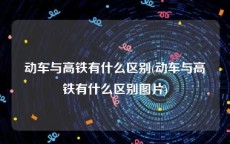 动车与高铁有什么区别(动车与高铁有什么区别图片)