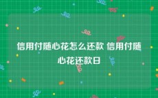 信用付随心花怎么还款 信用付随心花还款日