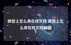 微信上怎么弄在线文档 微信上怎么弄在线文档编辑