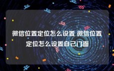 微信位置定位怎么设置 微信位置定位怎么设置自己门面