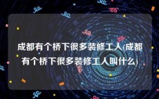 成都有个桥下很多装修工人(成都有个桥下很多装修工人叫什么)