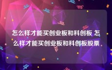 怎么样才能买创业板和科创板 怎么样才能买创业板和科创板股票