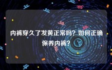 内裤穿久了发黄正常吗？如何正确保养内裤？