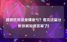 提前还房贷是赚是亏？看完这篇分析你就知道答案了！