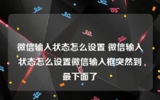 微信输入状态怎么设置 微信输入状态怎么设置微信输入框突然到最下面了