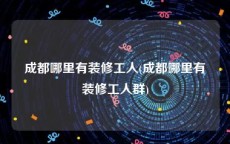 成都哪里有装修工人(成都哪里有装修工人群)