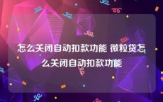 怎么关闭自动扣款功能 微粒贷怎么关闭自动扣款功能