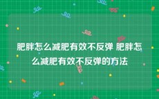 肥胖怎么减肥有效不反弹 肥胖怎么减肥有效不反弹的方法