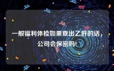 一般福利体检如果查出乙肝的话，公司会保密吗?