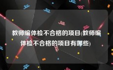 教师编体检不合格的项目(教师编体检不合格的项目有哪些) 