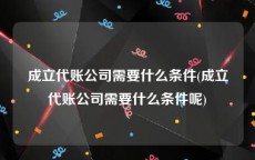 成立代账公司需要什么条件(成立代账公司需要什么条件呢)