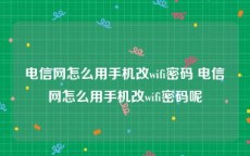 电信网怎么用手机改wifi密码 电信网怎么用手机改wifi密码呢