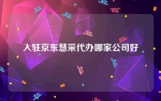 入驻京东慧采代办哪家公司好