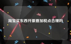 淘宝买东西开票要加税点合理吗