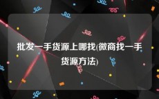 批发一手货源上哪找(微商找一手货源方法)