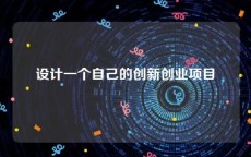 设计一个自己的创新创业项目