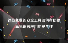 这些免费的安全工具如何帮助提高易语言应用的安全性