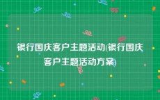 银行国庆客户主题活动(银行国庆客户主题活动方案)