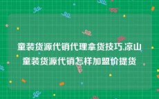 童装货源代销代理拿货技巧,凉山童装货源代销怎样加盟价提货