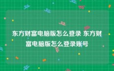 东方财富电脑版怎么登录 东方财富电脑版怎么登录账号