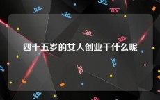 四十五岁的女人创业干什么呢