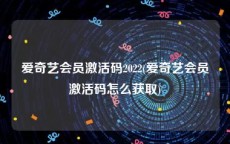 爱奇艺会员激活码2022(爱奇艺会员激活码怎么获取)