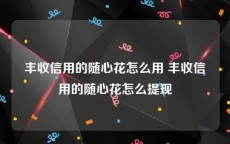 丰收信用的随心花怎么用 丰收信用的随心花怎么提现