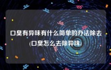 口臭有异味有什么简单的办法除去(口臭怎么去除异味)