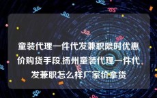 童装代理一件代发兼职限时优惠价购货手段,扬州童装代理一件代发兼职怎么样厂家价拿货