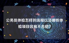 公务员体检怎样的流程以及哪些体检项目容易不合格？