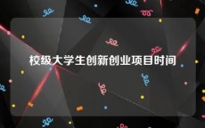 校级大学生创新创业项目时间