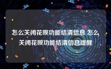 怎么关闭花呗功能结清信息 怎么关闭花呗功能结清信息提醒