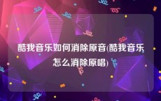 酷我音乐如何消除原音(酷我音乐怎么消除原唱)