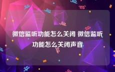 微信监听功能怎么关闭 微信监听功能怎么关闭声音