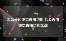 怎么关闭微信直播功能 怎么关闭微信直播功能红点