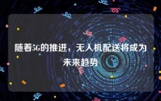 随着5G的推进，无人机配送将成为未来趋势