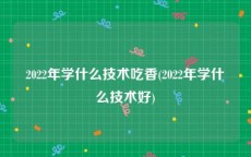 2022年学什么技术吃香(2022年学什么技术好)