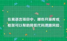 在易语言项目中，哪些开源库或框架可以帮助降低代码泄露风险