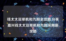 钱太太豆浆机和九阳全攻略,分享嘉兴钱太太豆浆机和九阳实用新攻略