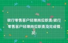 银行零售客户经理岗位职责(银行零售客户经理岗位职责及完成情况)