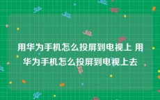 用华为手机怎么投屏到电视上 用华为手机怎么投屏到电视上去