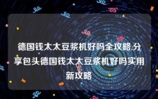 德国钱太太豆浆机好吗全攻略,分享包头德国钱太太豆浆机好吗实用新攻略