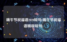 端午节祝福语2020短句(端午节祝福语精辟短句)