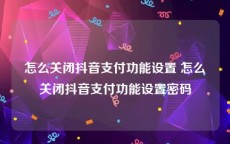 怎么关闭抖音支付功能设置 怎么关闭抖音支付功能设置密码