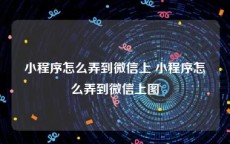 小程序怎么弄到微信上 小程序怎么弄到微信上图