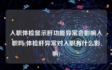 入职体检显示肝功能异常会影响入职吗(体检肝异常对入职有什么影响)