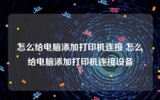 怎么给电脑添加打印机连接 怎么给电脑添加打印机连接设备