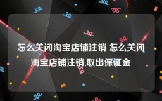 怎么关闭淘宝店铺注销 怎么关闭淘宝店铺注销,取出保证金