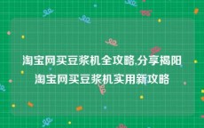 淘宝网买豆浆机全攻略,分享揭阳淘宝网买豆浆机实用新攻略